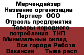 Мерчендайзер › Название организации ­ Партнер, ООО › Отрасль предприятия ­ Товары народного потребления (ТНП) › Минимальный оклад ­ 46 000 - Все города Работа » Вакансии   . Тыва респ.,Ак-Довурак г.